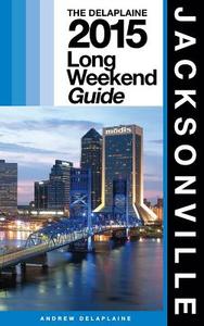 Jacksonville - The Delaplaine 2015 Long Weekend Guide di Andrew Delaplaine edito da Createspace