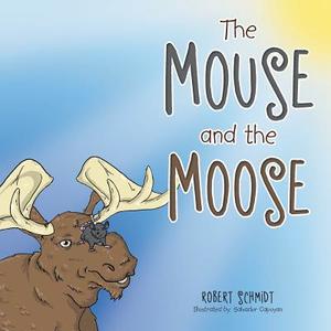 The Mouse and the Moose di Robert Schmidt edito da Xlibris