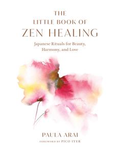 The Little Book of Zen Healing: Japanese Rituals for Beauty, Harmony, and Love di Paula Arai edito da SHAMBHALA