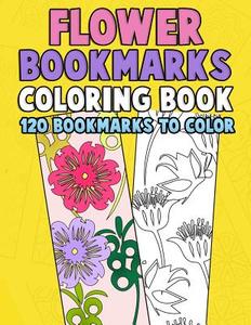Flower Bookmarks Coloring Book: 120 Bookmarks to Color: Really Relaxing Gorgeous Illustrations for Stress Relief with Garden Designs, Floral Patterns di Annie Clemens edito da Createspace Independent Publishing Platform