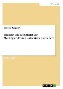 Effizienz und Effektivität von Meetingstrukturen unter Wissensarbeitern di Vanessa Burgardt edito da GRIN Publishing