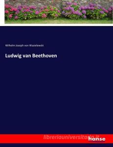 Ludwig van Beethoven di Wilhelm Joseph Von Wasielewski edito da hansebooks