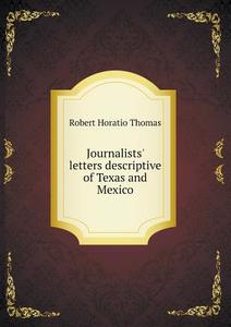Journalists' Letters Descriptive Of Texas And Mexico di Robert Horatio Thomas edito da Book On Demand Ltd.