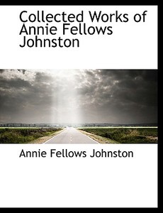 Collected Works Of Annie Fellows Johnston di Annie Fellows Johnston edito da Bibliolife