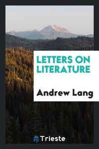Letters on Literature di Andrew Lang edito da Trieste Publishing