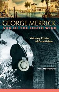 George Merrick, Son of the South Wind: Visionary Creator of Coral Gables di Arva Moore Parks edito da UNIV PR OF FLORIDA