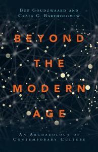 Beyond the Modern Age: An Archaeology of Contemporary Culture di Bob Goudzwaard, Craig G. Bartholomew edito da IVP ACADEMIC