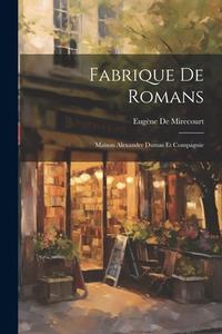 Fabrique De Romans: Maison Alexandre Dumas Et Compagnie di Eugène De Mirecourt edito da LEGARE STREET PR