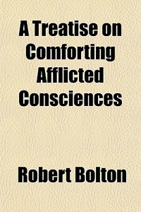 A Treatise On Comforting Afflicted Consc di Robert Bolton edito da General Books