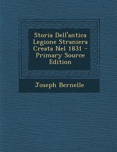 Storia Dell'antica Legione Straniera Creata Nel 1831 di Joseph Bernelle edito da Nabu Press