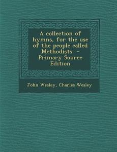 A Collection of Hymns, for the Use of the People Called Methodists - Primary Source Edition di John Wesley, Charles Wesley edito da Nabu Press