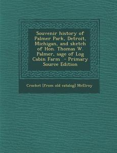 Souvenir History of Palmer Park, Detroit, Michigan, and Sketch of Hon. Thomas W. Palmer, Sage of Log Cabin Farm di Crocket [From Old Catalog] McElroy edito da Nabu Press