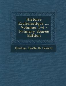 Histoire Ecclesiastique ..., Volumes 1-4 di Eusebius, Eusebe De Cesaree edito da Nabu Press