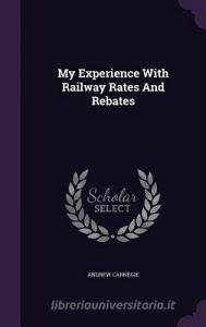 My Experience With Railway Rates And Rebates di Andrew Carnegie edito da Palala Press