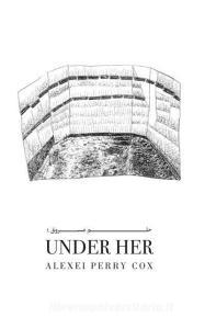 Under Her di Alexei Perry Cox edito da Insomniac Press