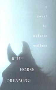 Blue Horse Dreaming di Melanie Wallace edito da MacAdam/Cage Publishing