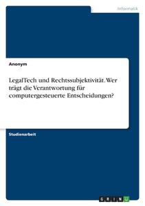 LegalTech und Rechtssubjektivität. Wer trägt die Verantwortung für computergesteuerte Entscheidungen? di Anonymous edito da GRIN Verlag