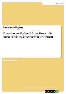 Narration und Lehrstück im Einsatz für einen handlungsorientierten Unterricht di Annalena Gätjens edito da GRIN Verlag