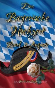 Eine Bayerische Hochzeit. Band 2: Auguste di Josefa vom Jaaga edito da Books on Demand