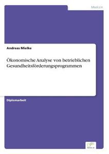 Ökonomische Analyse von betrieblichen Gesundheitsförderungsprogrammen di Andreas Mielke edito da Diplom.de