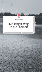 Ein langer Weg in die Freiheit. Life is a Story di Marianne Eder edito da story.one publishing