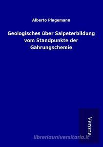 Geologisches über Salpeterbildung vom Standpunkte der Gährungschemie di Alberto Plagemann edito da TP Verone Publishing