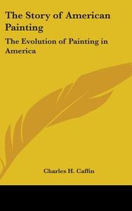 The Story Of American Painting: The Evol di CHARLES H. CAFFIN edito da Kessinger Publishing