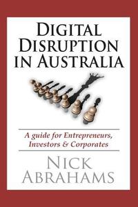 Digital Disruption in Australia: A Guide for Entrepreneurs, Investors & Corporates di Nick Abrahams edito da Totalu Pty Ltd.