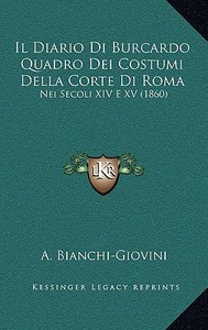 Il Diario Di Burcardo Quadro Dei Costumi Della Corte Di Roma: Nei Secoli XIV E XV (1860) di A. Bianchi-Giovini edito da Kessinger Publishing