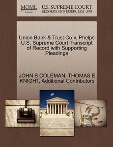 Union Bank & Trust Co V. Phelps U.s. Supreme Court Transcript Of Record With Supporting Pleadings di John S Coleman, Thomas E Knight, Additional Contributors edito da Gale Ecco, U.s. Supreme Court Records