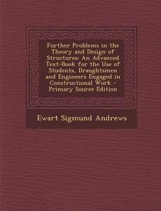 Further Problems in the Theory and Design of Structures: An Advanced Text-Book for the Use of Students, Draughtsmen and Engineers Engaged in Construct di Ewart Sigmund Andrews edito da Nabu Press