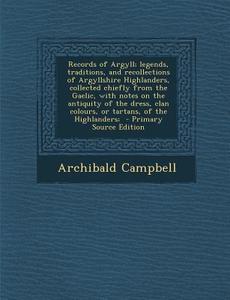 Records of Argyll; Legends, Traditions, and Recollections of Argyllshire Highlanders, Collected Chiefly from the Gaelic, with Notes on the Antiquity o di Archibald Campbell edito da Nabu Press