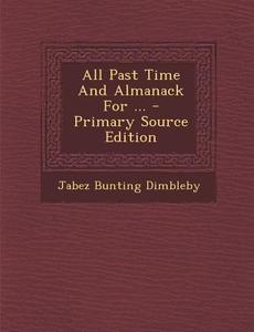 All Past Time and Almanack for ... - Primary Source Edition di Jabez Bunting Dimbleby edito da Nabu Press