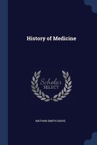 History Of Medicine di Nathan Smith Davis edito da Sagwan Press