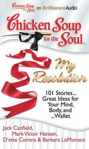 Chicken Soup for the Soul: My Resolution: 101 Stories...Great Ideas for Your Mind, Body, And...Wallet di Jack Canfield, Mark Victor Hansen, D'ette Corona edito da Brilliance Corporation