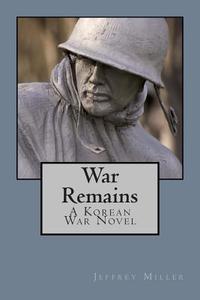War Remains, a Korean War Novel di Jeffrey Miller edito da Createspace
