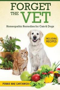 Forget the Vet: Homeopathic Remedies for Cats & Dogs di Pennie Mae Cartawick edito da Createspace
