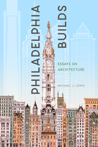 Philadelphia Builds: Essays on Architecture di Michael J. Lewis edito da PAUL DRY BOOKS