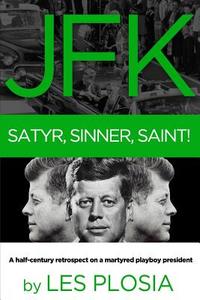 JFK: Satyr, Sinner, Saint!: A Half-Century Retrospect on a Martyred Playboy President di Les Plosia edito da Folium Book Studio