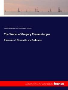 The Works of Gregory Thaumaturgus di Gregory Thaumaturgus, Dionysius of Alexandria, Archelaus edito da hansebooks
