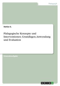 Pädagogische Konzepte und Interventionen. Grundlagen, Anwendung und Evaluation di Stefan S. edito da GRIN Verlag