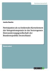 Partizipation als zu forderndes Kernelement der Integrationspraxis in der heterogenen Einwanderungsgesellschaft der Bund di Joscha Rascho edito da GRIN Verlag