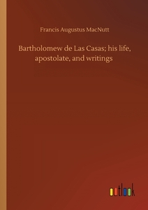 Bartholomew de Las Casas; his life, apostolate, and writings di Francis Augustus Macnutt edito da Outlook Verlag