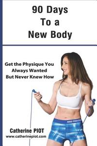 90 Days to a New Body: Get the Physique You Ever Wanted But Never Knew How ! di Catherine Piot edito da Solutions ACT