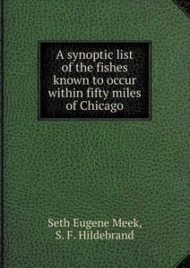 A Synoptic List Of The Fishes Known To Occur Within Fifty Miles Of Chicago di Seth Eugene Meek, S F Hildebrand edito da Book On Demand Ltd.
