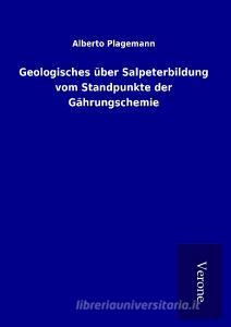 Geologisches über Salpeterbildung vom Standpunkte der Gährungschemie di Alberto Plagemann edito da TP Verone Publishing