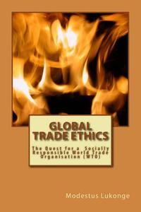 Global Trade Ethics: Towards a Socially Responsible World Trade Organization (Wto) di Modestus Josephat Lukonge edito da X-Press Designs Ltd