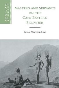Masters and Servants on the Cape Eastern Frontier,             1760-1803 di Susan Newton-King edito da Cambridge University Press