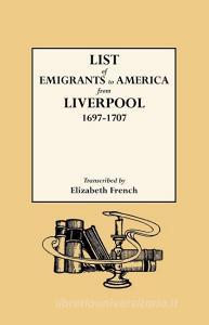 List of Emigrants to America from Liverpool, 1697-1707 di Elizabeth French, Liverpool edito da Genealogical Publishing Company