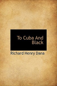 To Cuba and Black di Richard Henry Dana edito da FORT PR